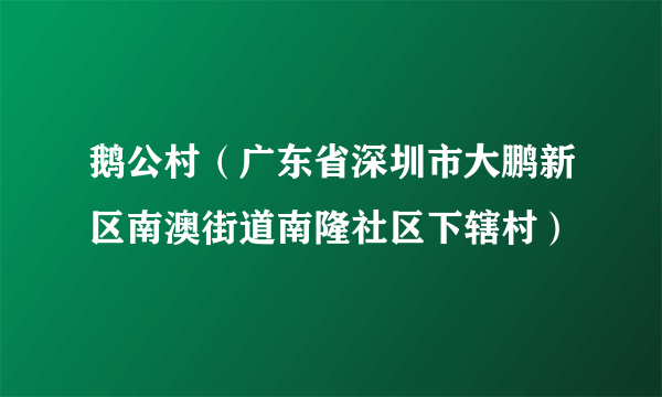 鹅公村（广东省深圳市大鹏新区南澳街道南隆社区下辖村）