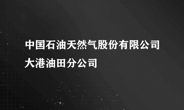 中国石油天然气股份有限公司大港油田分公司