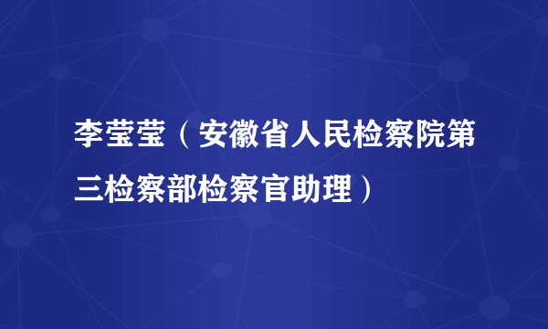 李莹莹（安徽省人民检察院第三检察部检察官助理）