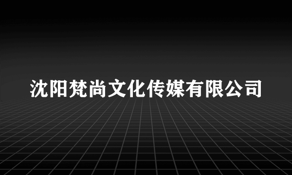 沈阳梵尚文化传媒有限公司