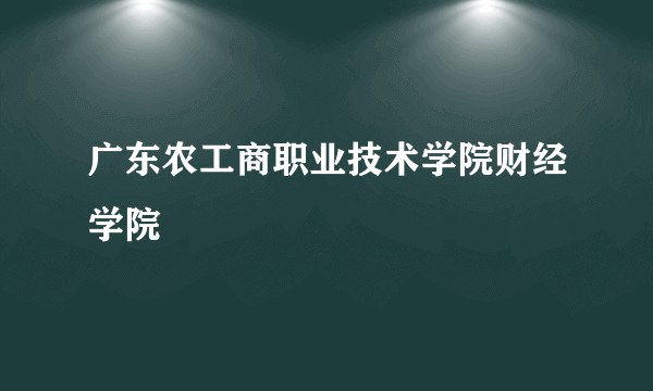 广东农工商职业技术学院财经学院