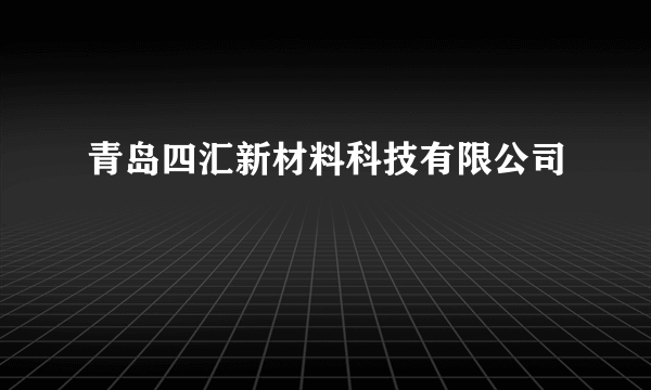 青岛四汇新材料科技有限公司