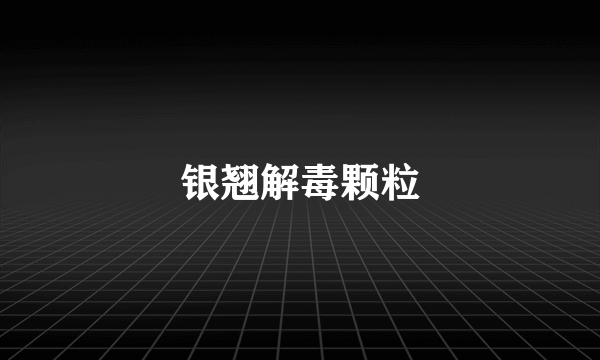 银翘解毒颗粒