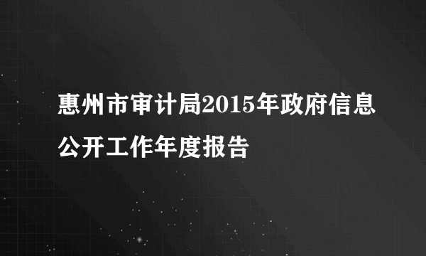 惠州市审计局2015年政府信息公开工作年度报告