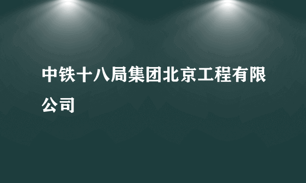 中铁十八局集团北京工程有限公司