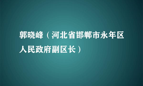 郭晓峰（河北省邯郸市永年区人民政府副区长）