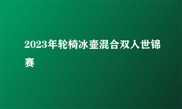 2023年轮椅冰壶混合双人世锦赛