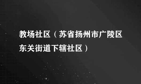 教场社区（苏省扬州市广陵区东关街道下辖社区）