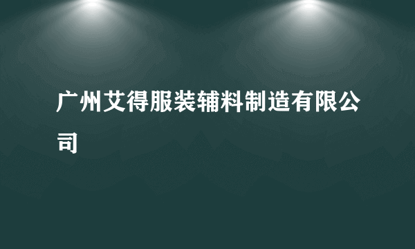 广州艾得服装辅料制造有限公司