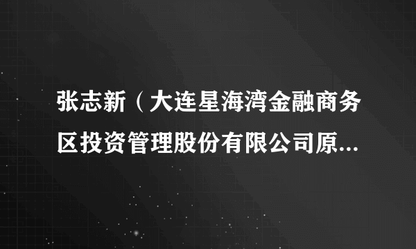 张志新（大连星海湾金融商务区投资管理股份有限公司原总经理）