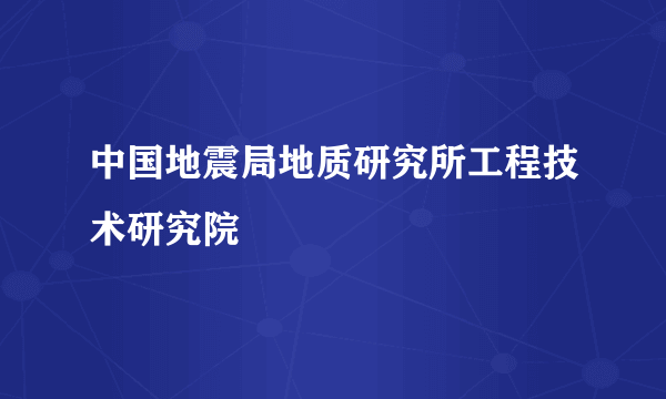 中国地震局地质研究所工程技术研究院