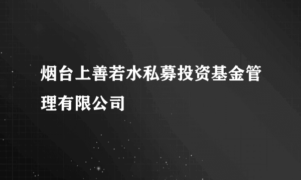 烟台上善若水私募投资基金管理有限公司