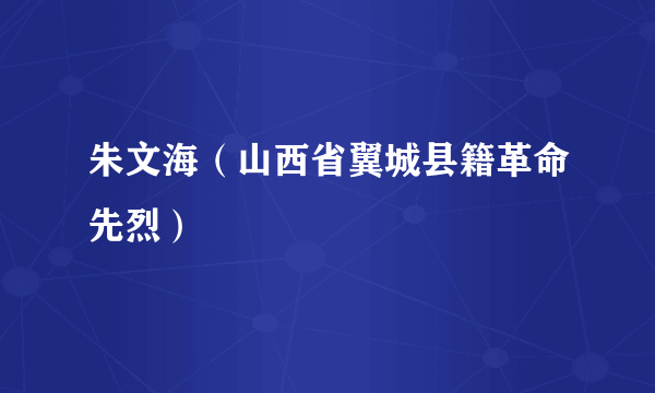 朱文海（山西省翼城县籍革命先烈）