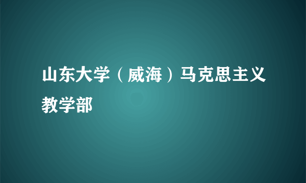 山东大学（威海）马克思主义教学部