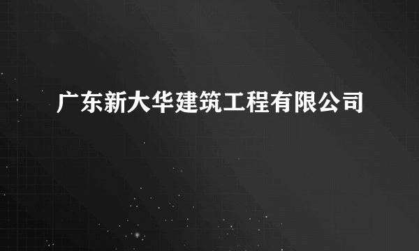 广东新大华建筑工程有限公司