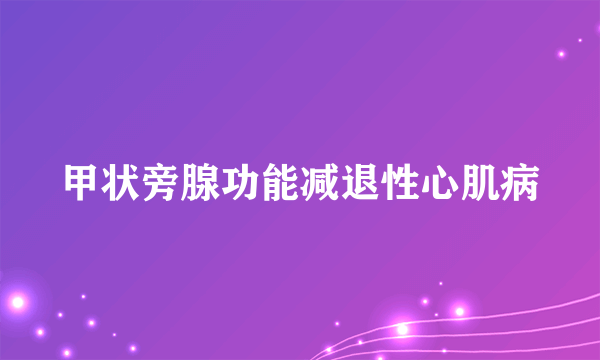 甲状旁腺功能减退性心肌病