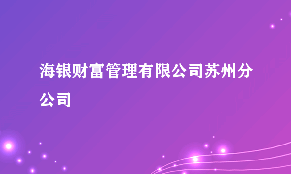 海银财富管理有限公司苏州分公司