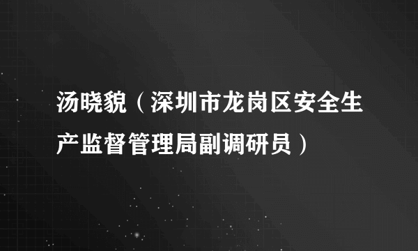 汤晓貌（深圳市龙岗区安全生产监督管理局副调研员）