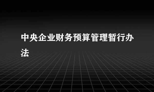 中央企业财务预算管理暂行办法