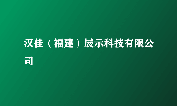 汉佳（福建）展示科技有限公司