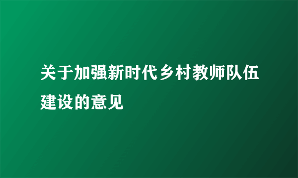 关于加强新时代乡村教师队伍建设的意见