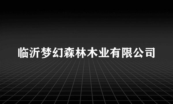 临沂梦幻森林木业有限公司