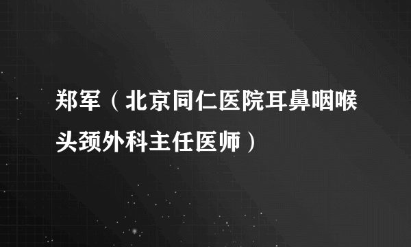 郑军（北京同仁医院耳鼻咽喉头颈外科主任医师）