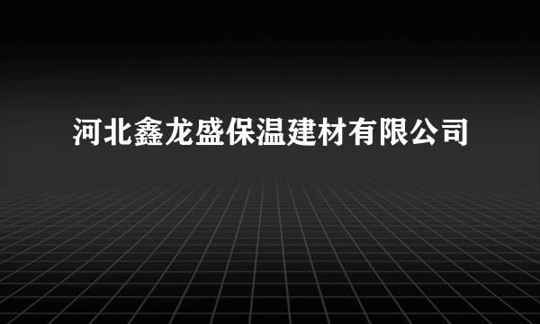 河北鑫龙盛保温建材有限公司