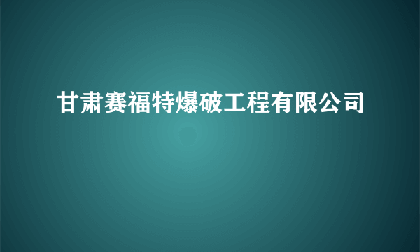 甘肃赛福特爆破工程有限公司