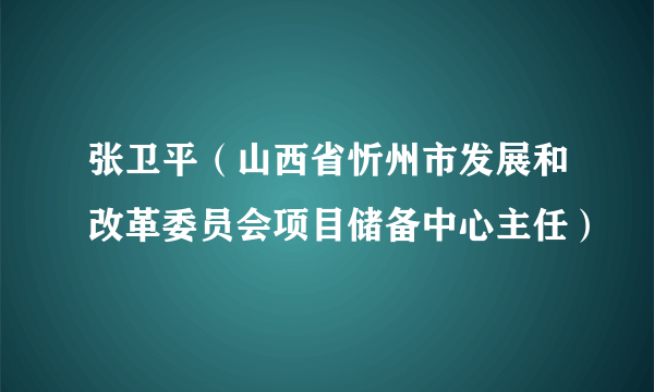 张卫平（山西省忻州市发展和改革委员会项目储备中心主任）