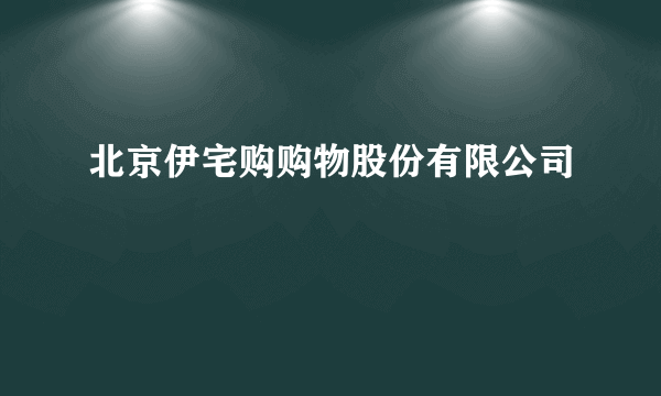 北京伊宅购购物股份有限公司