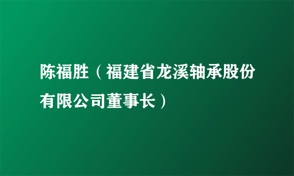 陈福胜（福建省龙溪轴承股份有限公司董事长）