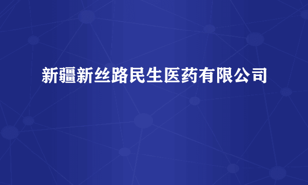 新疆新丝路民生医药有限公司