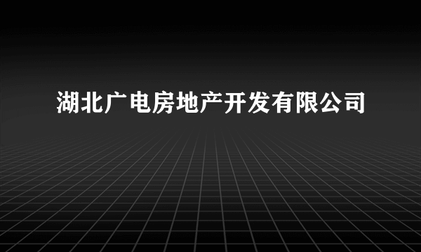 湖北广电房地产开发有限公司