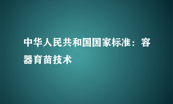 中华人民共和国国家标准：容器育苗技术