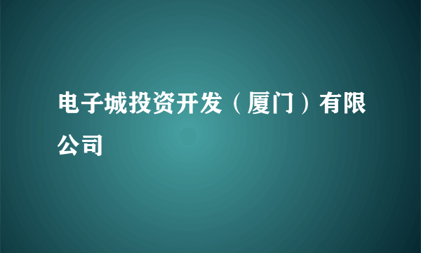 电子城投资开发（厦门）有限公司