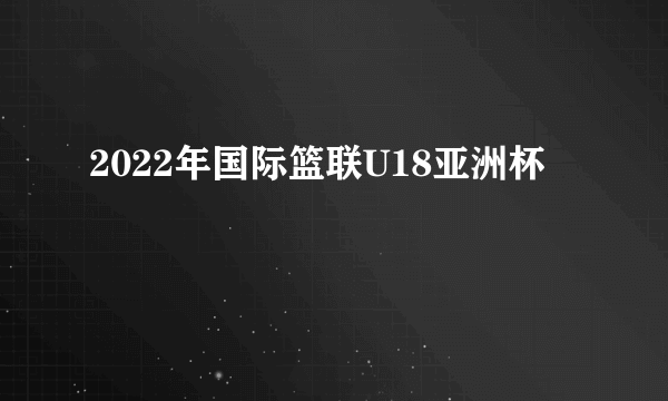 2022年国际篮联U18亚洲杯