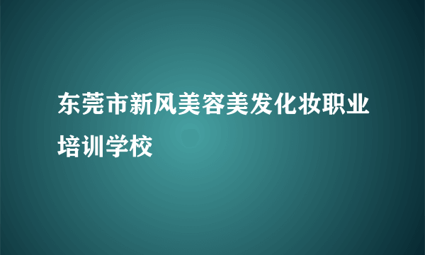 东莞市新风美容美发化妆职业培训学校