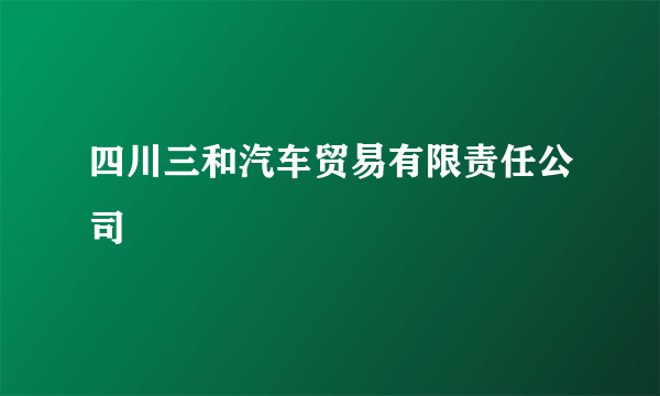 四川三和汽车贸易有限责任公司