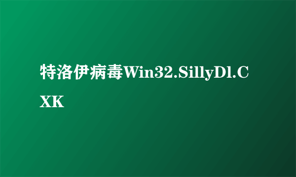 特洛伊病毒Win32.SillyDl.CXK