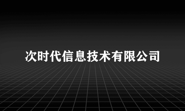 次时代信息技术有限公司