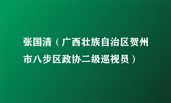 张国清（广西壮族自治区贺州市八步区政协二级巡视员）