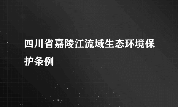 四川省嘉陵江流域生态环境保护条例