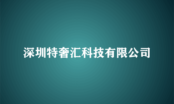 深圳特奢汇科技有限公司