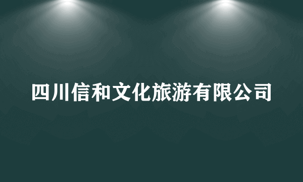 四川信和文化旅游有限公司