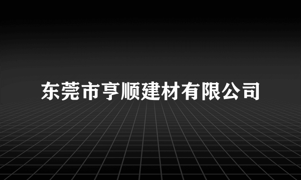 东莞市亨顺建材有限公司