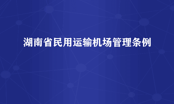 湖南省民用运输机场管理条例