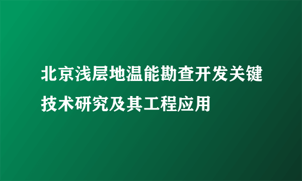 北京浅层地温能勘查开发关键技术研究及其工程应用