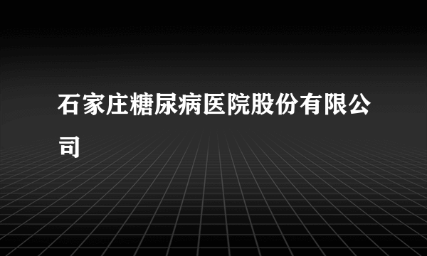 石家庄糖尿病医院股份有限公司