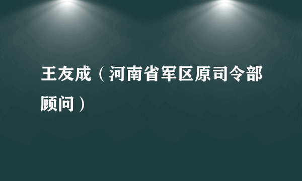 王友成（河南省军区原司令部顾问）